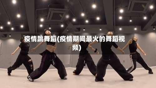 疫情跳舞蹈(疫情期间最火的舞蹈视频)-第2张图片