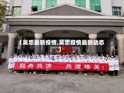 【吴忠最新疫情,吴忠疫情最新动态】