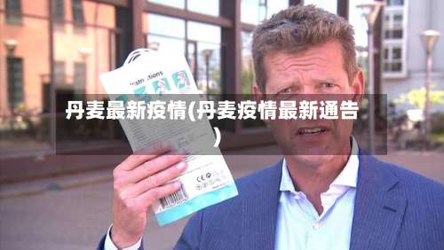 丹麦最新疫情(丹麦疫情最新通告)