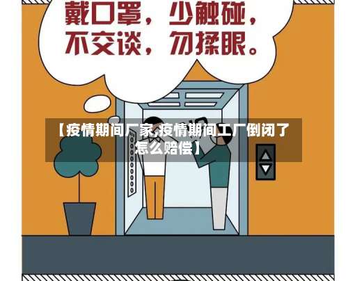 【疫情期间厂家,疫情期间工厂倒闭了怎么赔偿】