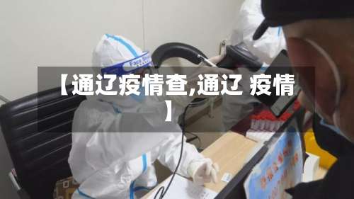 【通辽疫情查,通辽 疫情】-第2张图片