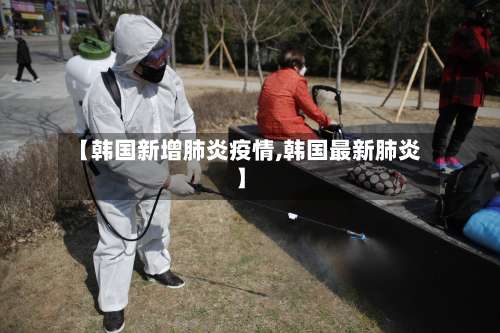 【韩国新增肺炎疫情,韩国最新肺炎】