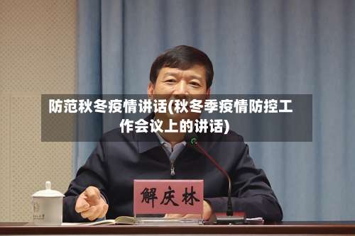 防范秋冬疫情讲话(秋冬季疫情防控工作会议上的讲话)-第2张图片