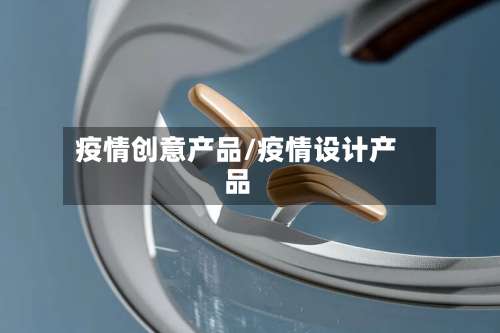 疫情创意产品/疫情设计产品
