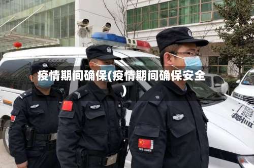 疫情期间确保(疫情期间确保安全)-第2张图片