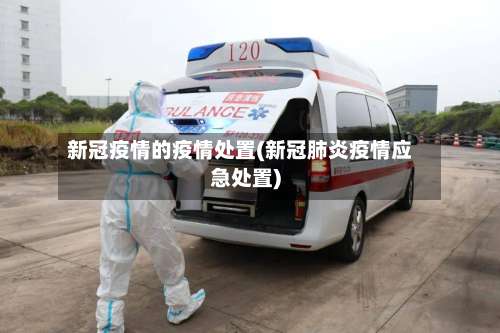 新冠疫情的疫情处置(新冠肺炎疫情应急处置)