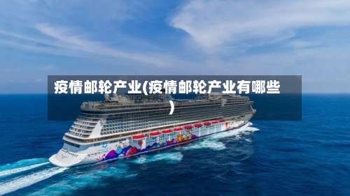 疫情邮轮产业(疫情邮轮产业有哪些)-第1张图片
