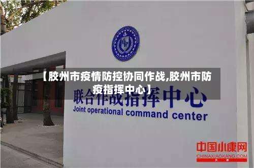 【胶州市疫情防控协同作战,胶州市防疫指挥中心】