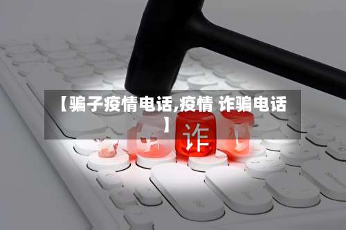 【骗子疫情电话,疫情 诈骗电话】-第2张图片