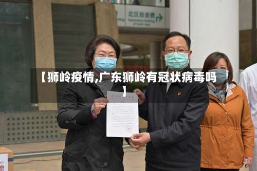 【狮岭疫情,广东狮岭有冠状病毒吗】