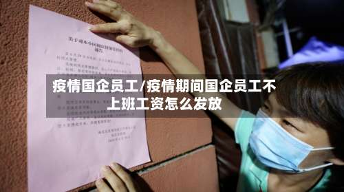 疫情国企员工/疫情期间国企员工不上班工资怎么发放-第2张图片