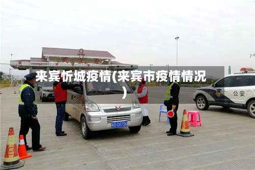 来宾忻城疫情(来宾市疫情情况)-第2张图片
