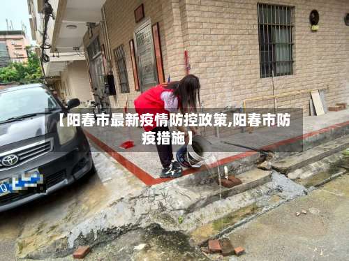 【阳春市最新疫情防控政策,阳春市防疫措施】