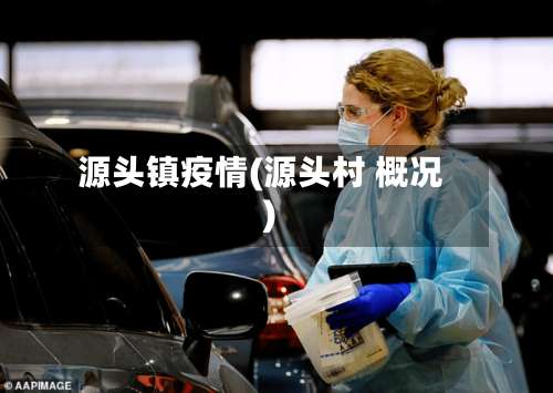 源头镇疫情(源头村 概况)