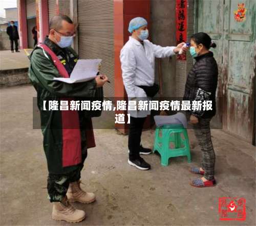 【隆昌新闻疫情,隆昌新闻疫情最新报道】