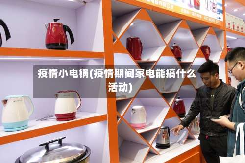 疫情小电锅(疫情期间家电能搞什么活动)-第2张图片