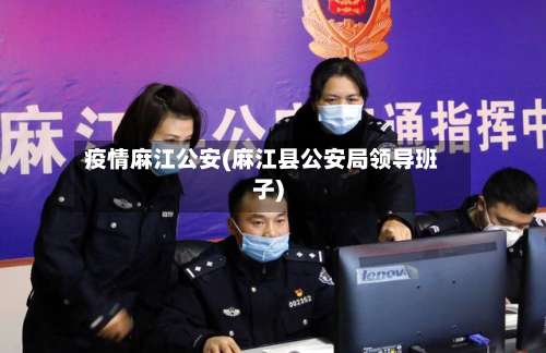 疫情麻江公安(麻江县公安局领导班子)