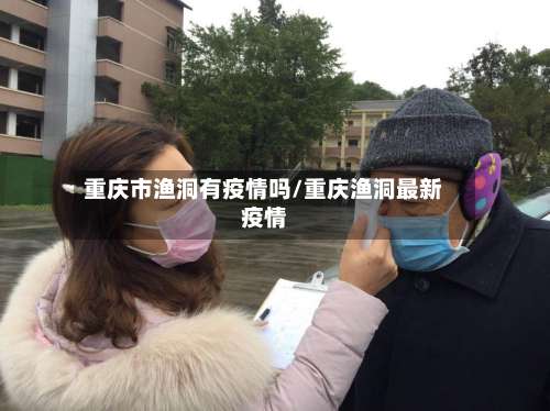 重庆市渔洞有疫情吗/重庆渔洞最新疫情