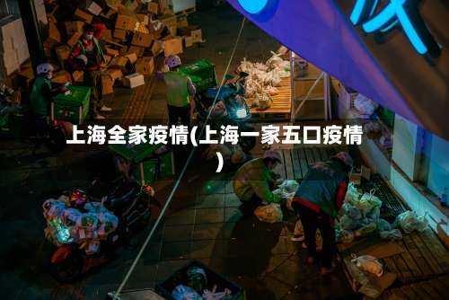 上海全家疫情(上海一家五口疫情)