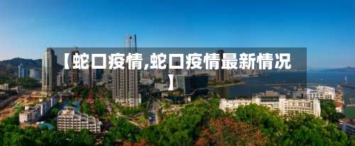 【蛇口疫情,蛇口疫情最新情况】