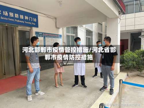 河北邯郸市疫情管控措施/河北省邯郸市疫情防控措施-第2张图片