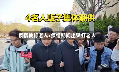 疫情被打老人/疫情期间出狱打老人