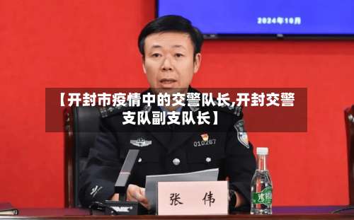 【开封市疫情中的交警队长,开封交警支队副支队长】-第2张图片