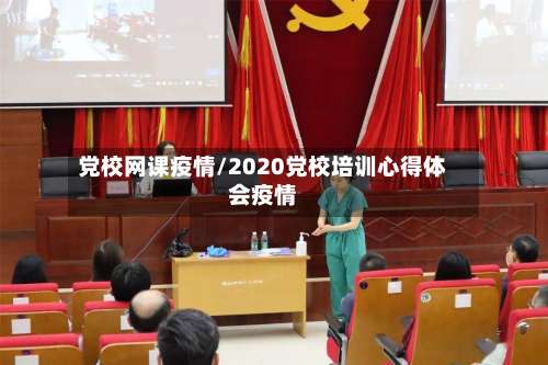 党校网课疫情/2020党校培训心得体会疫情-第2张图片