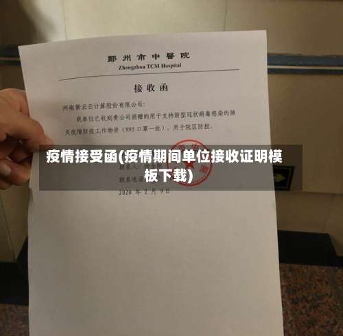 疫情接受函(疫情期间单位接收证明模板下载)-第3张图片