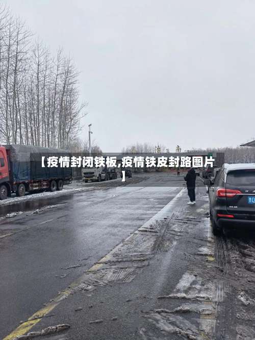 【疫情封闭铁板,疫情铁皮封路图片】
