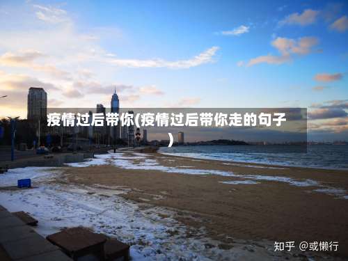 疫情过后带你(疫情过后带你走的句子)-第2张图片