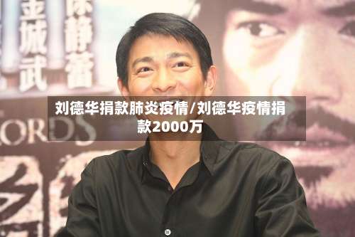 刘德华捐款肺炎疫情/刘德华疫情捐款2000万