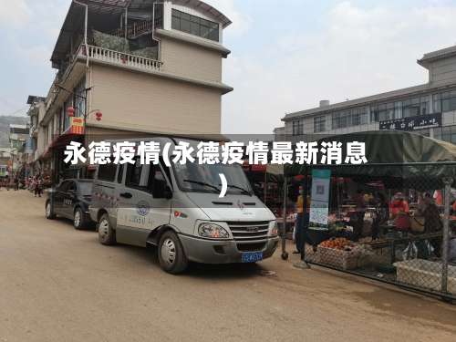 永德疫情(永德疫情最新消息)-第2张图片