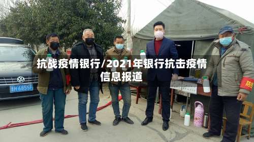 抗战疫情银行/2021年银行抗击疫情信息报道-第2张图片