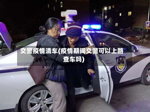 交警疫情清车(疫情期间交警可以上路查车吗)