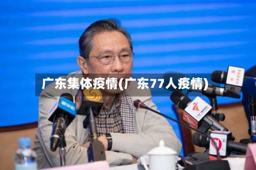 广东集体疫情(广东77人疫情)