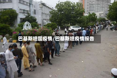 巴基斯坦国疫情/巴基斯坦疫情报告