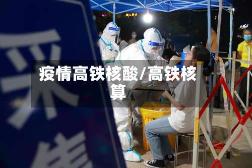疫情高铁核酸/高铁核算-第2张图片