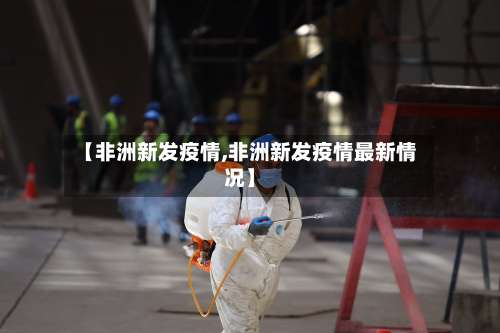 【非洲新发疫情,非洲新发疫情最新情况】