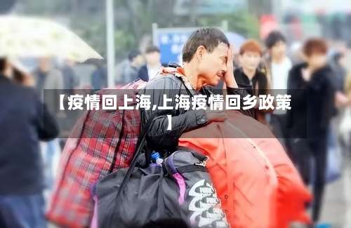 【疫情回上海,上海疫情回乡政策】