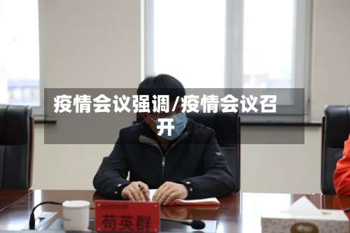疫情会议强调/疫情会议召开-第3张图片
