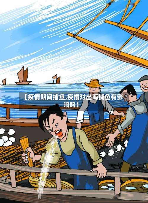 【疫情期间捕鱼,疫情对出海捕鱼有影响吗】-第3张图片