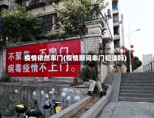 疫情依然串门(疫情期间串门犯法吗)