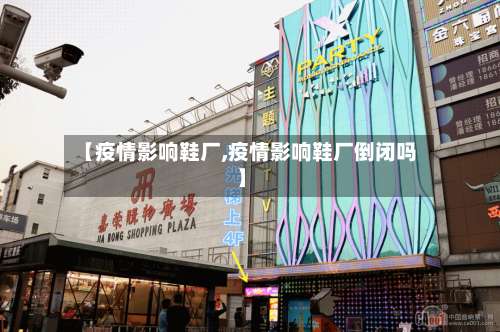 【疫情影响鞋厂,疫情影响鞋厂倒闭吗】