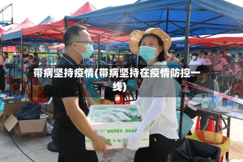 带病坚持疫情(带病坚持在疫情防控一线)