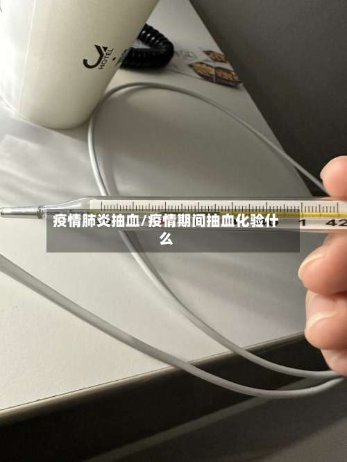 疫情肺炎抽血/疫情期间抽血化验什么-第2张图片