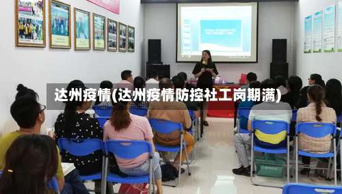 达州疫情(达州疫情防控社工岗期满)-第2张图片