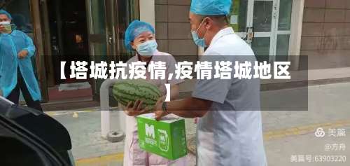 【塔城抗疫情,疫情塔城地区】-第2张图片