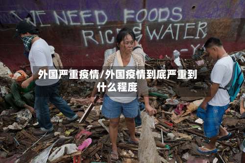 外国严重疫情/外国疫情到底严重到什么程度-第3张图片