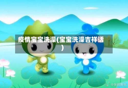 疫情宝宝洗澡(宝宝洗澡吉祥话)-第2张图片